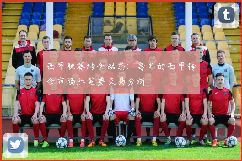 西甲联赛转会动态:每年的西甲转会市场和重要交易分析