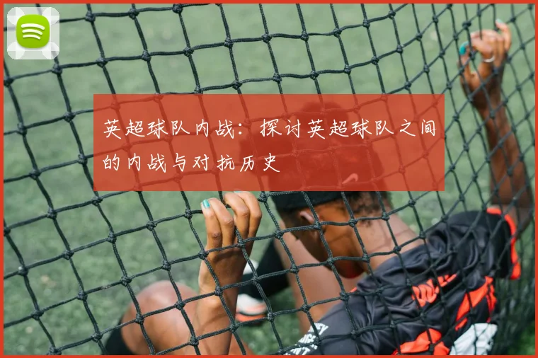 英超球队内战：探讨英超球队之间的内战与对抗历史