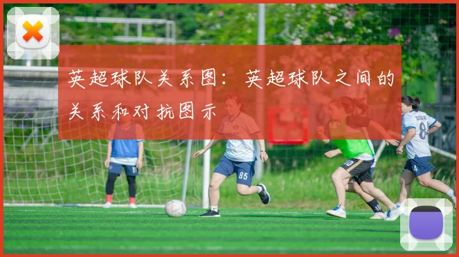英超球队关系图：英超球队之间的关系和对抗图示