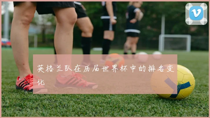 英格兰队在历届世界杯中的排名变化