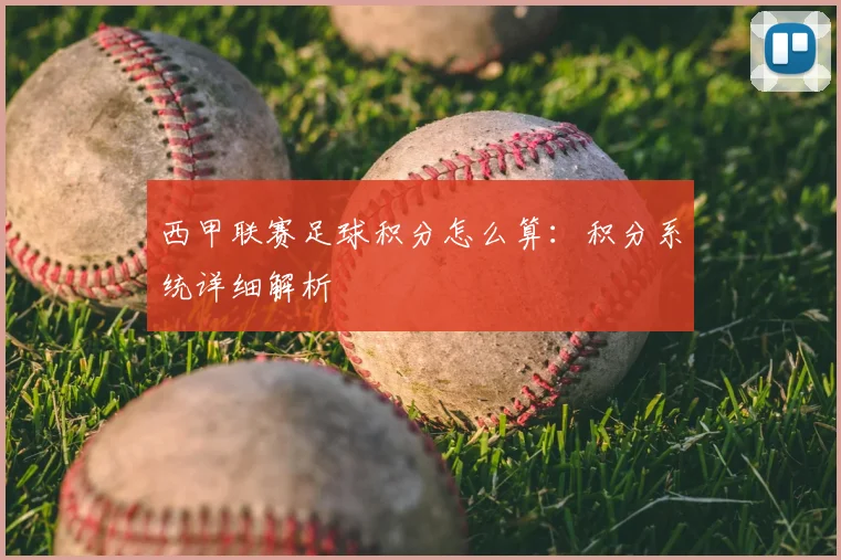 西甲联赛足球积分怎么算:积分系统详细解析