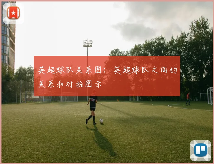 英超球队关系图：英超球队之间的关系和对抗图示